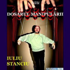 Exasperarea sau dosarul manipularii - Iuliu Stanciu