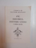 PE DRUMUL DINTRE UNIRI (1859 - 1918) de VICTOR ATANASIU , 1995, DEDICATIE