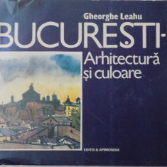 BUCURESTI, ARHITECTURA SI CULOARE de GHEORGHE LEAHU, 1992 ,