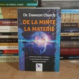 Dr. DAWSON CHURCH - DE LA MINTE LA MATERIE : MODUL IN CARE CREIERUL TAU CREEAZA REALITATEA MATERIALA , 2020 *