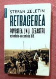 Retragerea. Povestea unui dezastru, octombrie-decembrie 1916. Editura Humanitas, 2023 - Stefan Zeletin