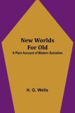 New Worlds For Old: A Plain Account of Modern Socialism