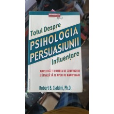 TOTUL DESPRE PSIHOLOGIA PERSUASIUNII - ROBERT B. CIALDINI