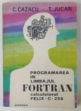 PROGRAMAREA IN LIMBAJUL FORTRAN , CALCULATORUL FELIX . C. 256 de C. CAZACU si T. JUCAN , 1977