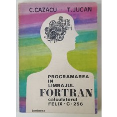 PROGRAMAREA IN LIMBAJUL FORTRAN , CALCULATORUL FELIX . C. 256 de C. CAZACU si T. JUCAN , 1977