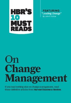 HBR&#039;s 10 Must Reads on Change Management (Including Featured Article &quot;&quot;Leading Change,&quot;&quot; by John P. Kotter)