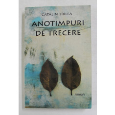 ANOTIMPURI DE TRECERE - roman de CATALIN TIRLEA , 2009