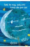 Tati, te rog, adu-mi luna de pe cer - Eric Carle