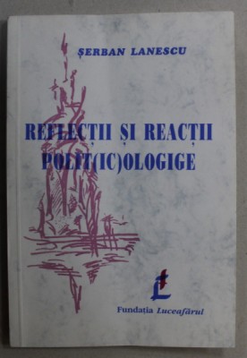 REFLECTII SI REACTII POLIT( IC)OLOGICE de SERBAN LANESCU , 2000, DEDICATIE * foto