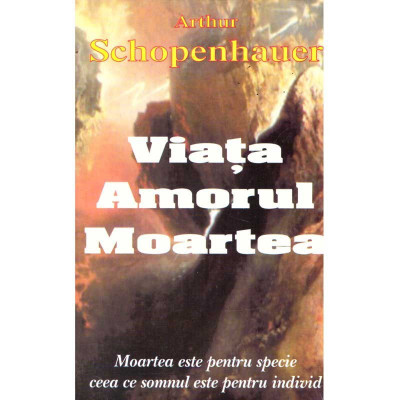 Arthur Schopenhauer - Viata. Amorul. Moartea - 135597 foto