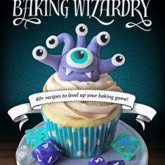 Geek Sweets: An Adventurer's Guide to the World of Baking Wizardry