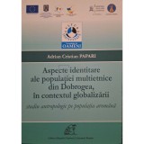 Adrian Cristian Papari - Aspecte identitare ale populatiei multietnice din Dobrogea, in contextul globalizarii (Editia: 2013)
