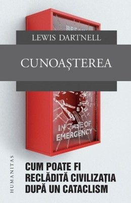 Cunoasterea. Cum poate fi recladita civilizatia dupa un cataclism &amp;ndash; Lewis Dartnell foto