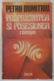 PROPRIETATEA SI POSESIUNEA , roman de PETRU DUMITRIU , 1991