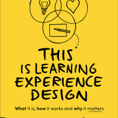 This Is Learning Experience Design: What It Is, How It Works and Why It Matters.