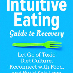 The Intuitive Eating Guide to Recovery: Let Go of Toxic Diet Culture, Reconnect with Food, and Build Self-Love