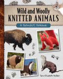 Wild and Woolly Knitted Animals: A Naturalist&#039;s Notebook