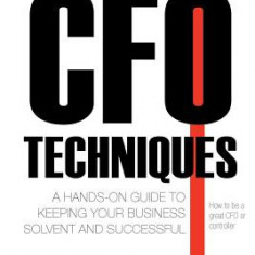 CFO Techniques: A Hands-On Guide to Keeping Your Business Solvent and Successful