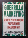 GUERILLA MARKETING Secrete pentru a obtine profituri mari - Jay Conrad Levinson