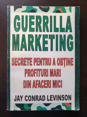 GUERILLA MARKETING Secrete pentru a obtine profituri mari - Jay Conrad Levinson foto