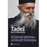 Ai biruit patima, ai biruit tristetea. Cu Dumnezeu, toate sunt cu putinta - Tadei, staretul manastirii Vitovnita