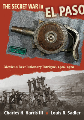 The Secret War in El Paso: Mexican Revolutionary Intrigue, 1906-1920 foto