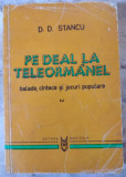 PE DEAL LA TELEORMAN . BALADE , VOL IV, D. STANCU , 1984