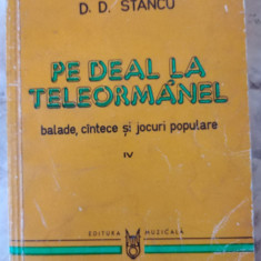 PE DEAL LA TELEORMAN . BALADE , VOL IV, D. STANCU , 1984
