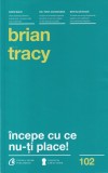 Brian Tracy - Incepe cu ce nu-ti place!