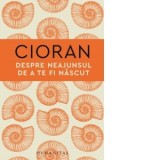 Despre neajunsul de a te fi nascut - Emil Cioran, FLORIN SICOIE