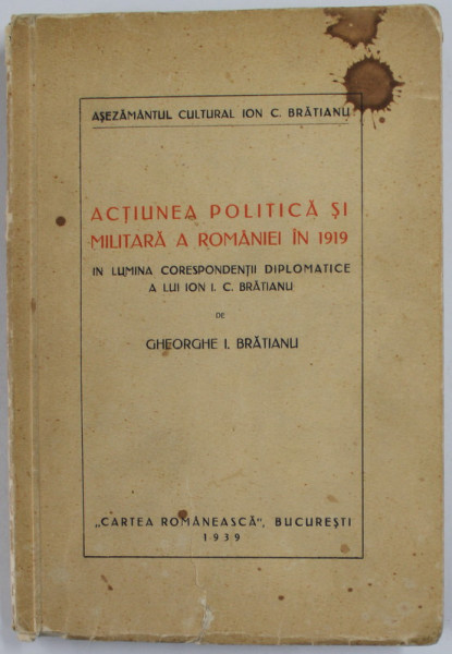 ACTIUNEA POLITICA SI MILITARA A ROMANIEI IN 1919 de GHEORGHE I. BRATIANU - Bucuresti, 1939