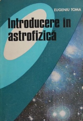 Introducere in astrofizica. Structura si evolutia stelelor - Eugeniu Toma foto