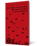 Nu vreau sa ma intorc printre morti si alte povestiri - Curtea Veche