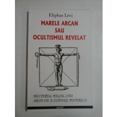 MARELE ARCAN SAU OCULTISMUL REVELAT (Misterul regal sau arta de a Supune Puterile) - Eliphas LEVI