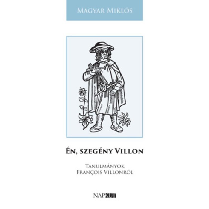 &Eacute;n, szeg&eacute;ny Villon - Tanulm&aacute;nyok Fran&ccedil;ois Villonr&oacute;l - Magy&iacute;ar Mikl&oacute;s