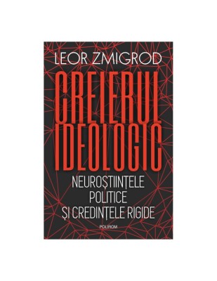 Creierul ideologic. Neuroștiințele politice și credințele rigide - Leor Zmigrod foto