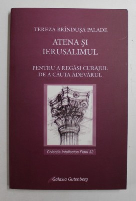 ATENA SI IERUSALIMUL - PENTRU A REGASI CURAJUL DE A CAUTA ADEVARUL de TEREZA BRINDUSA PALADE , 2008 foto