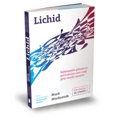Lichid. Substantele placute si periculoase care curg prin vietile noastre &ndash; Mark Miodownik