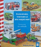 Excavatoare, tractoare si alte masini mari. Cartea mea cu vehicule - Wolfgang Metzger
