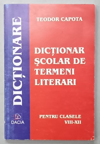 DICTIONAR SCOLAR DE TERMENI LITERARI de TEODOR CAPOTA , PENTRU CLASELE VII - XII , ANII &#039;2000