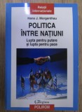 Politica &icirc;ntre natiuni : lupta pentru putere si lupta pentru pace / Hans J. Morgenthau