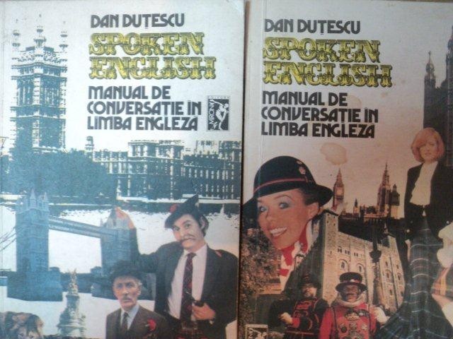 SPOKEN ENGLISH . MANUAL DE CONVERSATIE IN LIMBA ENGLEZA VOL I , II de DAN DUTESCU , 1991