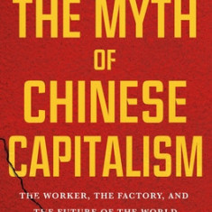 The Myth of Chinese Capitalism: The Worker, the Factory, and the Future of the World