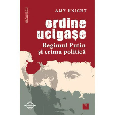 Ordine ucigase. Regimul Putin si crima politica, Amy Knight foto