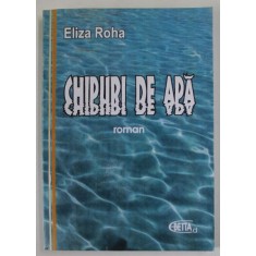 CHIPURI DE APA , roman de ELIZA ROHA , 2011, DEDICATIE *