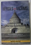 HEROES AND VICTIMS , REMEMBERING WAR IN TWENTIETH - CENTURY ROMANIA by MARIA BUCUR , 2009