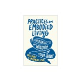 Practices for Embodied Living: Experiencing the Wisdom of Your Body