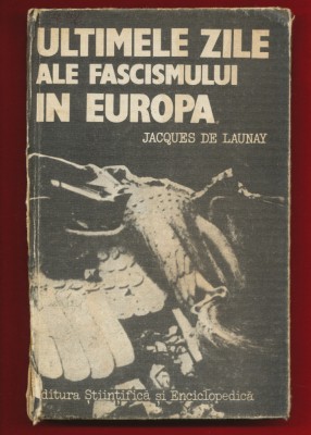 Jacques De Launay &amp;quot;Ultimele zile ale fascismului in Europa&amp;quot; Ed Stiintifica 1985 foto