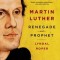 Martin Luther: Renegade and Prophet