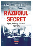 Razboiul secret. Spioni, coduri si partizani (1939-1945) - Max Hastings, Lucia Popovici